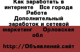 Как заработать в интернете - Все города Работа » Дополнительный заработок и сетевой маркетинг   . Орловская обл.